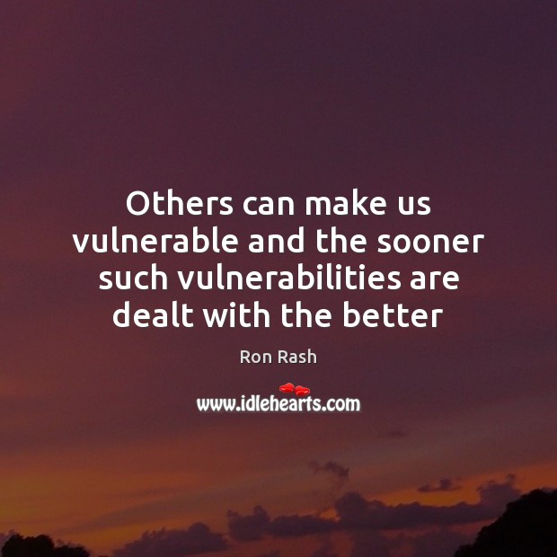 Others can make us vulnerable and the sooner such vulnerabilities are dealt Ron Rash Picture Quote