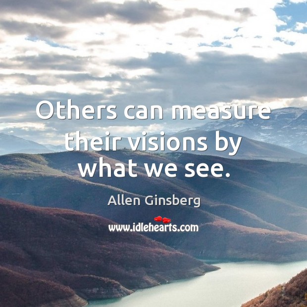 Others can measure their visions by what we see. Allen Ginsberg Picture Quote