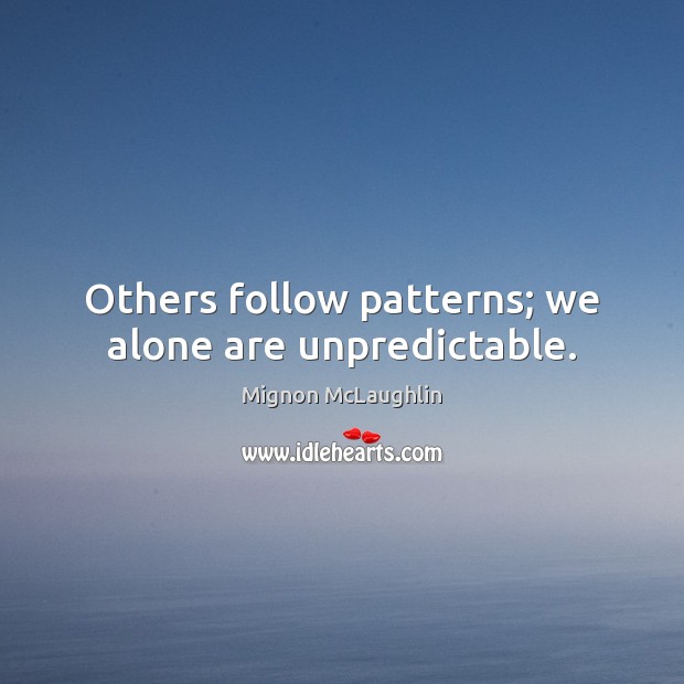 Others follow patterns; we alone are unpredictable. Mignon McLaughlin Picture Quote