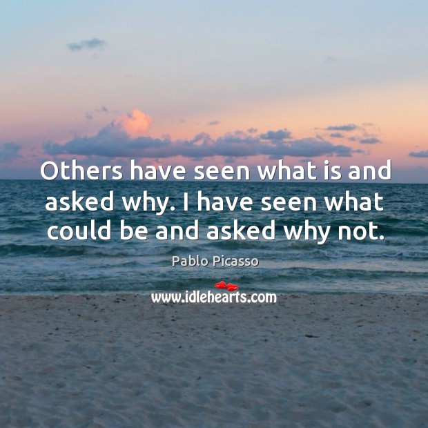 Others have seen what is and asked why. I have seen what could be and asked why not. Pablo Picasso Picture Quote