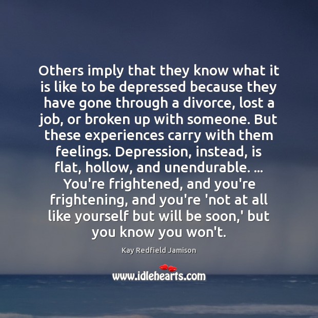 Others imply that they know what it is like to be depressed Kay Redfield Jamison Picture Quote