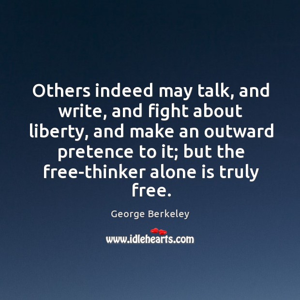 Others indeed may talk, and write, and fight about liberty, and make an outward pretence to it George Berkeley Picture Quote