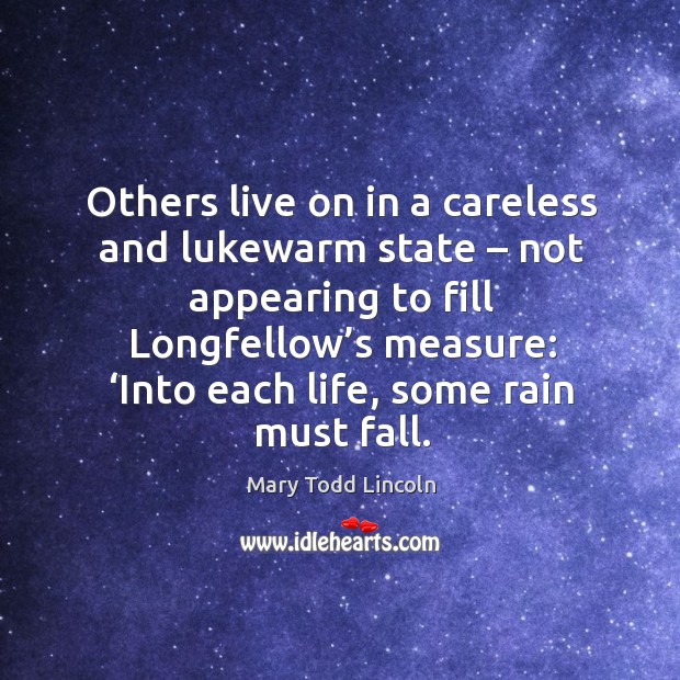 Others live on in a careless and lukewarm state – not appearing to fill longfellow’s measure: Mary Todd Lincoln Picture Quote