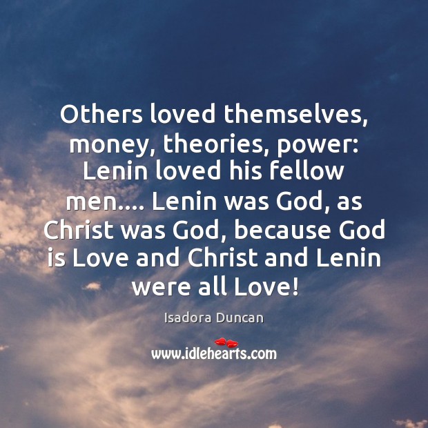 Others loved themselves, money, theories, power: Lenin loved his fellow men…. Lenin Isadora Duncan Picture Quote
