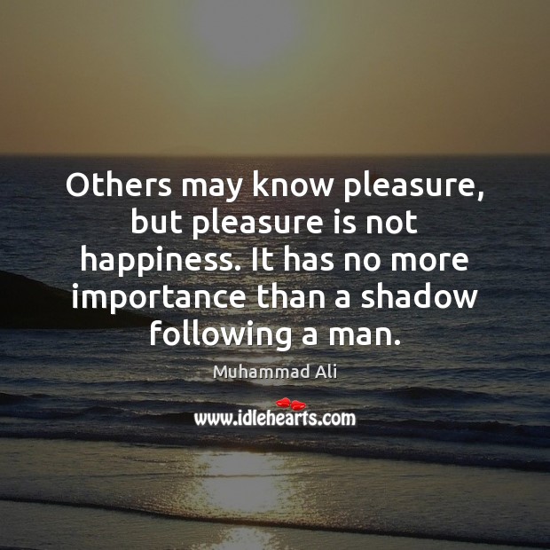 Others may know pleasure, but pleasure is not happiness. It has no Muhammad Ali Picture Quote