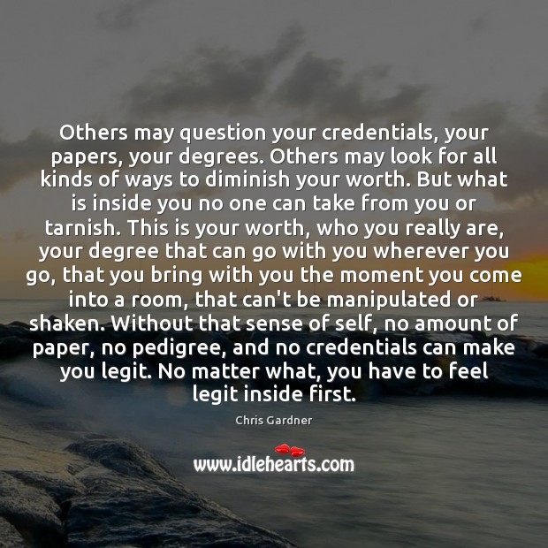 Others may question your credentials, your papers, your degrees. Others may look Chris Gardner Picture Quote