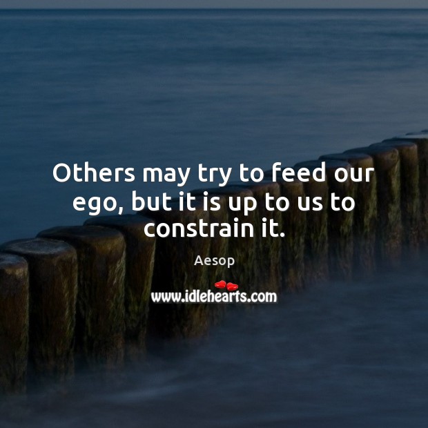 Others may try to feed our ego, but it is up to us to constrain it. Aesop Picture Quote