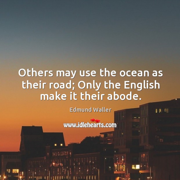 Others may use the ocean as their road; only the english make it their abode. Edmund Waller Picture Quote