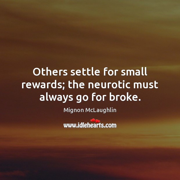 Others settle for small rewards; the neurotic must always go for broke. Mignon McLaughlin Picture Quote