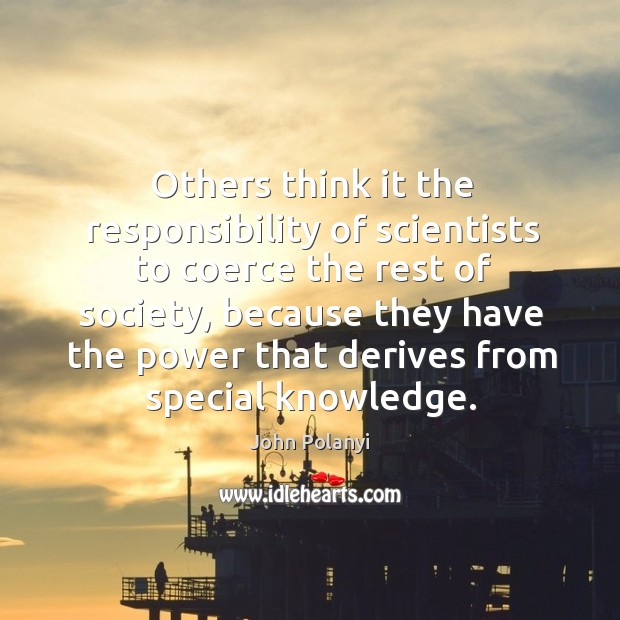Others think it the responsibility of scientists to coerce the rest of society John Polanyi Picture Quote