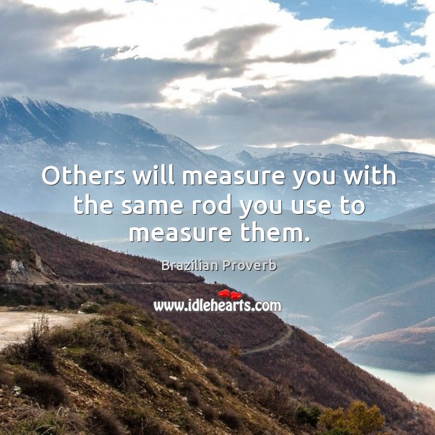 Others will measure you with the same rod you use to measure them. Brazilian Proverbs Image