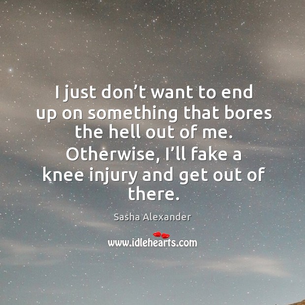Otherwise, I’ll fake a knee injury and get out of there. Image