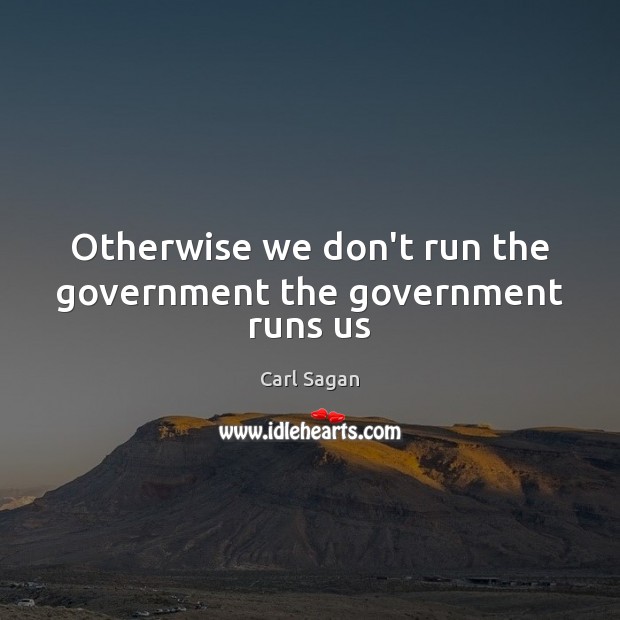 Otherwise we don’t run the government the government runs us Carl Sagan Picture Quote