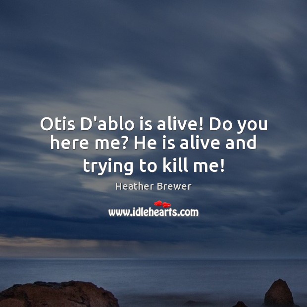 Otis D’ablo is alive! Do you here me? He is alive and trying to kill me! Image