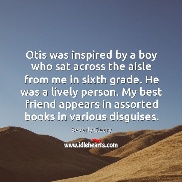 Otis was inspired by a boy who sat across the aisle from me in sixth grade. Beverly Cleary Picture Quote