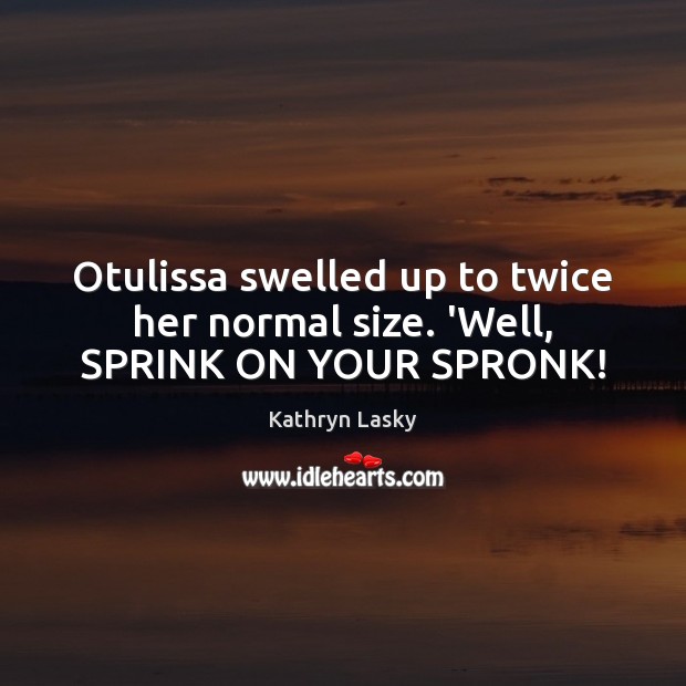 Otulissa swelled up to twice her normal size. ‘Well, SPRINK ON YOUR SPRONK! Kathryn Lasky Picture Quote