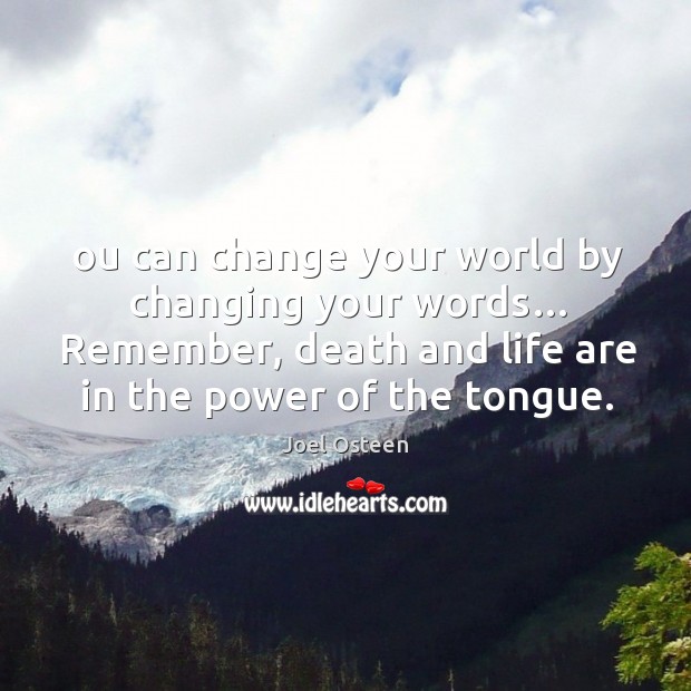 Ou can change your world by changing your words… remember, death and life are in the power of the tongue. Joel Osteen Picture Quote