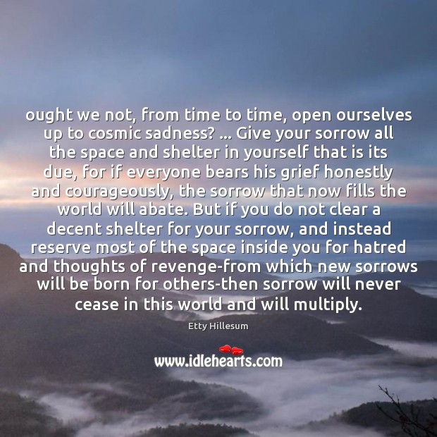 Ought we not, from time to time, open ourselves up to cosmic Etty Hillesum Picture Quote