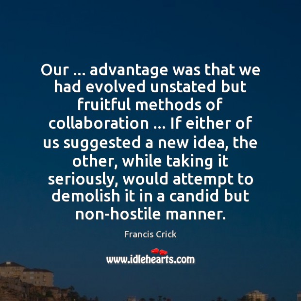 Our … advantage was that we had evolved unstated but fruitful methods of Francis Crick Picture Quote