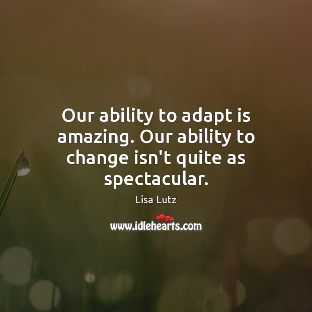 Our ability to adapt is amazing. Our ability to change isn’t quite as spectacular. Lisa Lutz Picture Quote