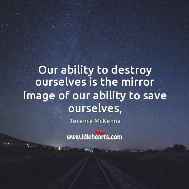 Our ability to destroy ourselves is the mirror image of our ability to save ourselves, Terence McKenna Picture Quote