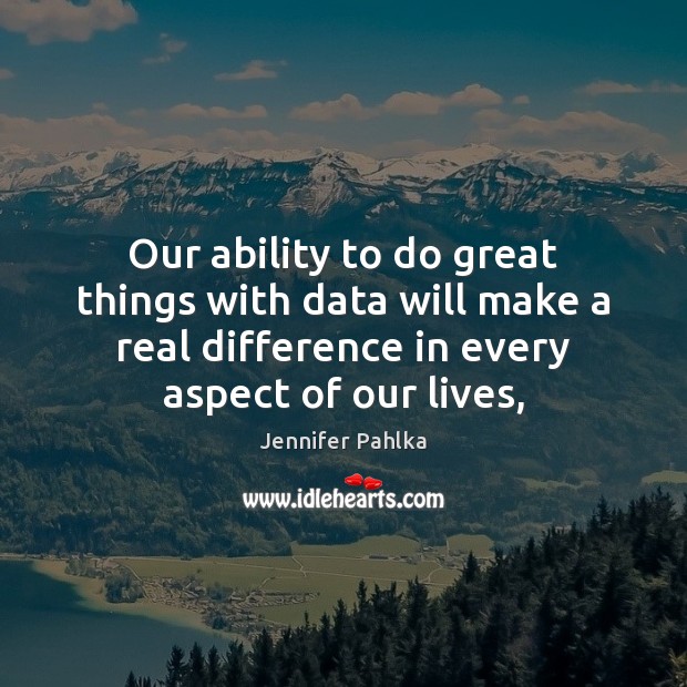 Our ability to do great things with data will make a real Jennifer Pahlka Picture Quote