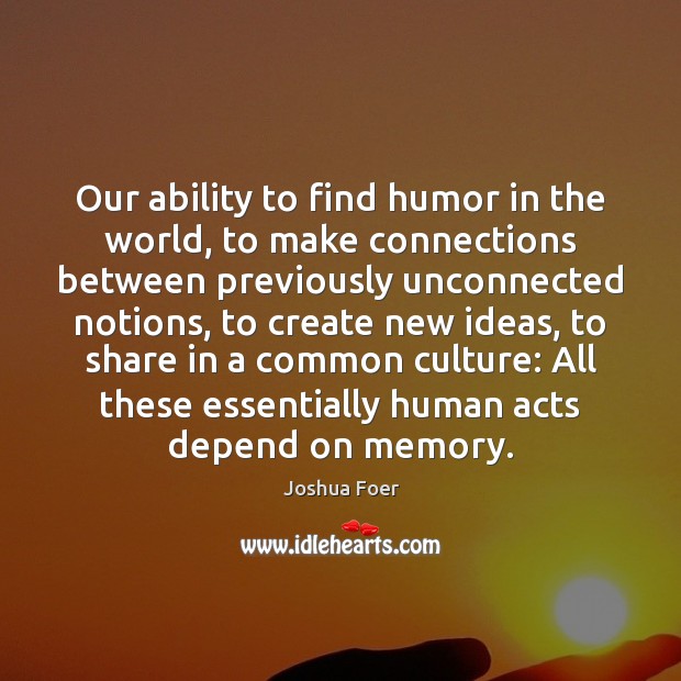 Our ability to find humor in the world, to make connections between Joshua Foer Picture Quote