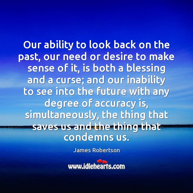 Our ability to look back on the past, our need or desire James Robertson Picture Quote