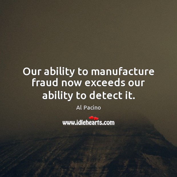 Our ability to manufacture fraud now exceeds our ability to detect it. Al Pacino Picture Quote