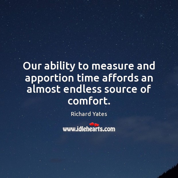 Our ability to measure and apportion time affords an almost endless source of comfort. Richard Yates Picture Quote