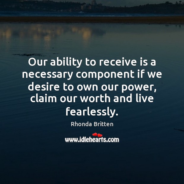 Our ability to receive is a necessary component if we desire to Rhonda Britten Picture Quote