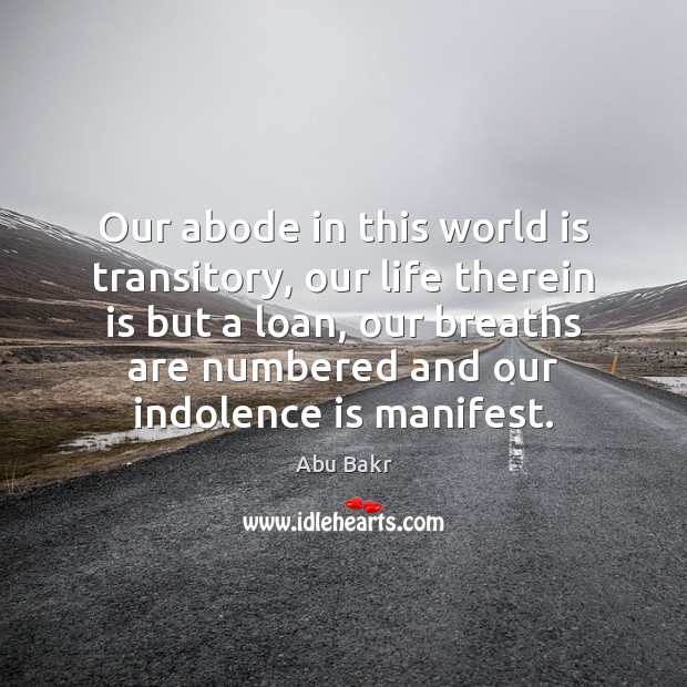Our abode in this world is transitory, our life therein is but Abu Bakr Picture Quote