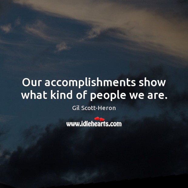 Our accomplishments show what kind of people we are. Gil Scott-Heron Picture Quote