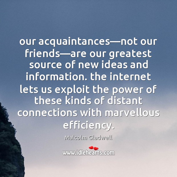 Our acquaintances—not our friends—are our greatest source of new ideas Malcolm Gladwell Picture Quote