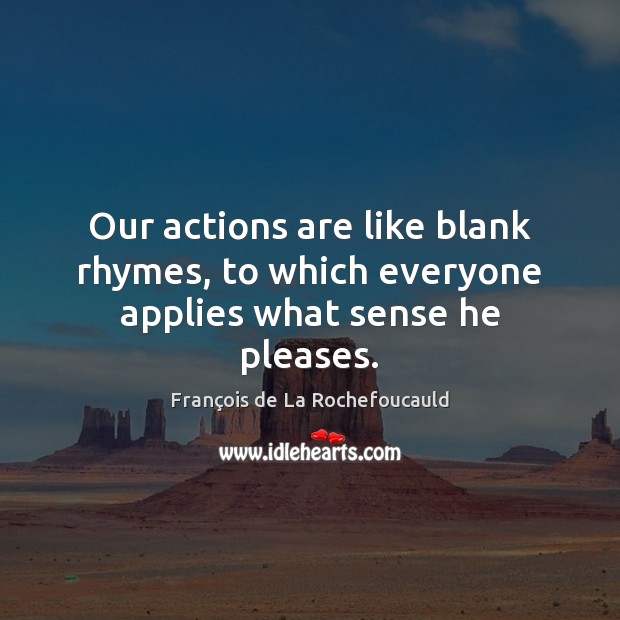 Our actions are like blank rhymes, to which everyone applies what sense he pleases. Image