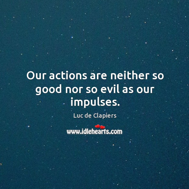 Our actions are neither so good nor so evil as our impulses. Luc de Clapiers Picture Quote