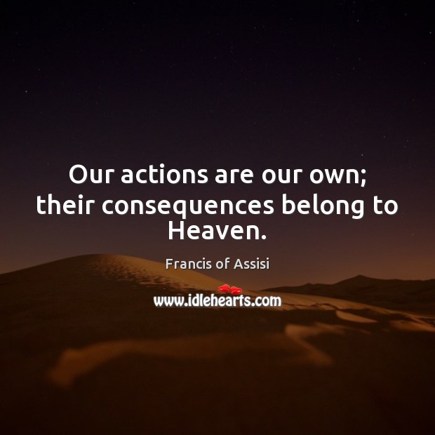 Our actions are our own; their consequences belong to Heaven. Image