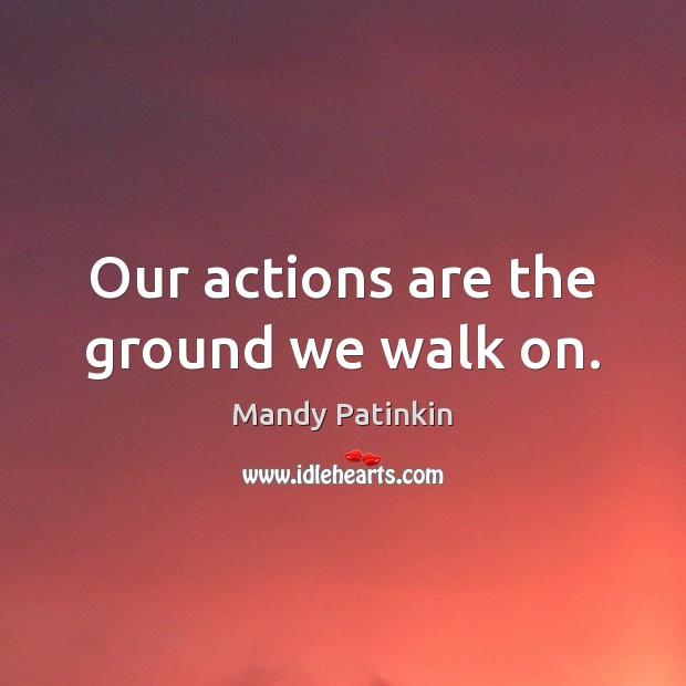 Our actions are the ground we walk on. Mandy Patinkin Picture Quote