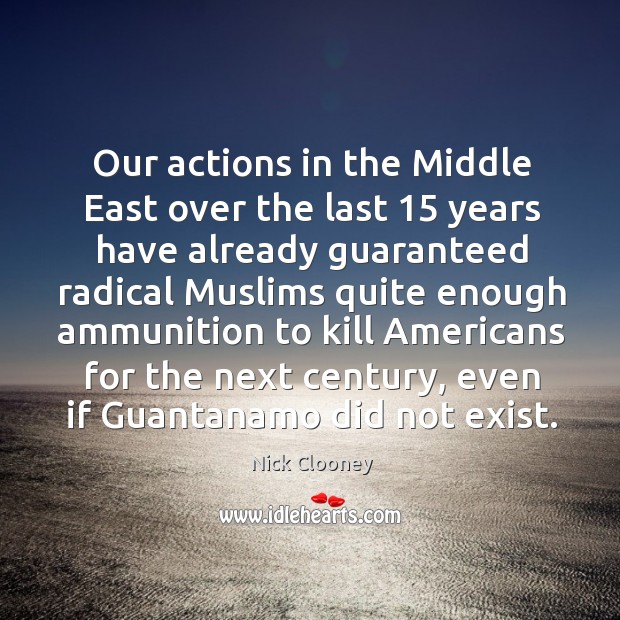 Our actions in the middle east over the last 15 years have already guaranteed Image