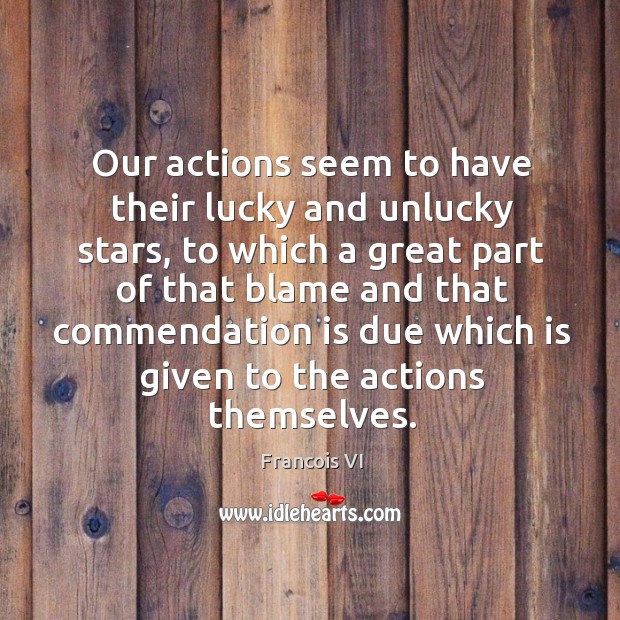 Our actions seem to have their lucky and unlucky stars Francois VI Picture Quote