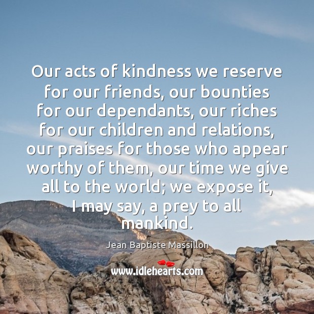 Our acts of kindness we reserve for our friends, our bounties for Jean Baptiste Massillon Picture Quote