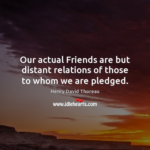 Our actual Friends are but distant relations of those to whom we are pledged. Image