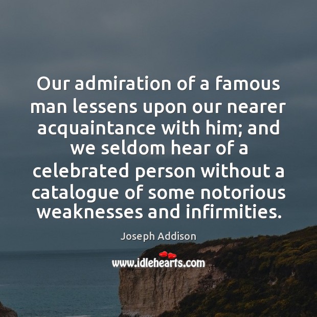 Our admiration of a famous man lessens upon our nearer acquaintance with Joseph Addison Picture Quote