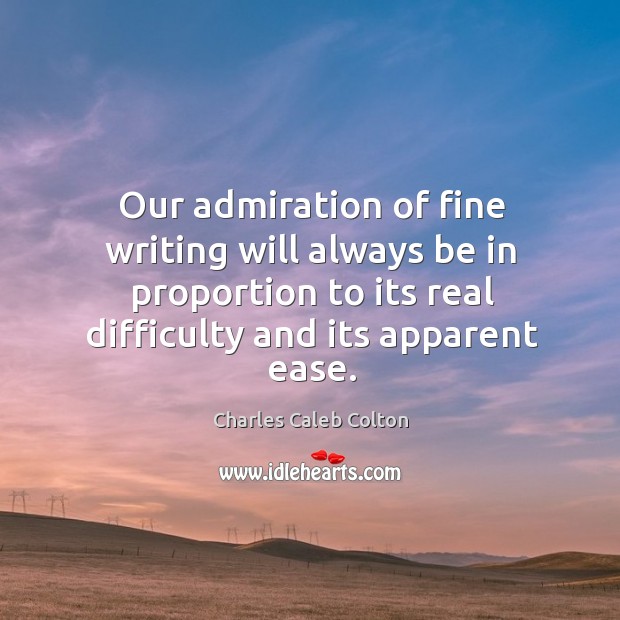 Our admiration of fine writing will always be in proportion to its Charles Caleb Colton Picture Quote