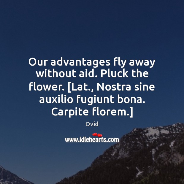 Our advantages fly away without aid. Pluck the flower. [Lat., Nostra sine Image