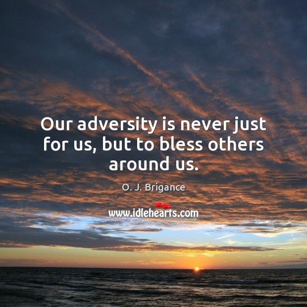 Our adversity is never just for us, but to bless others around us. Image