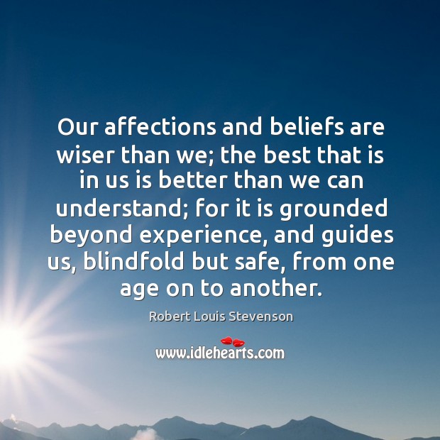 Our affections and beliefs are wiser than we; the best that is 