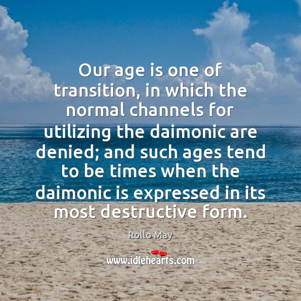 Our age is one of transition, in which the normal channels for Rollo May Picture Quote