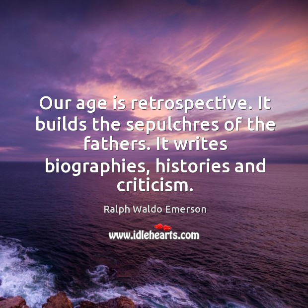 Our age is retrospective. It builds the sepulchres of the fathers. It Image