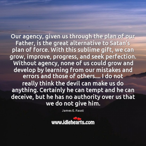 Our agency, given us through the plan of our Father, is the James E. Faust Picture Quote